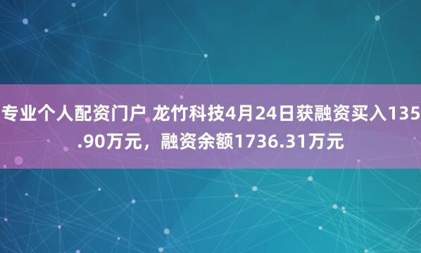 专业个人配资门户 龙竹科技4月24日获融资买入135.90万元，融资余额1736.31万元
