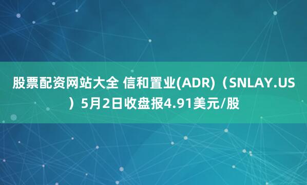 股票配资网站大全 信和置业(ADR)（SNLAY.US）5月2日收盘报4.91美元/股