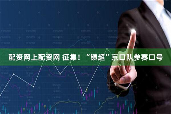 配资网上配资网 征集！“镇超”京口队参赛口号