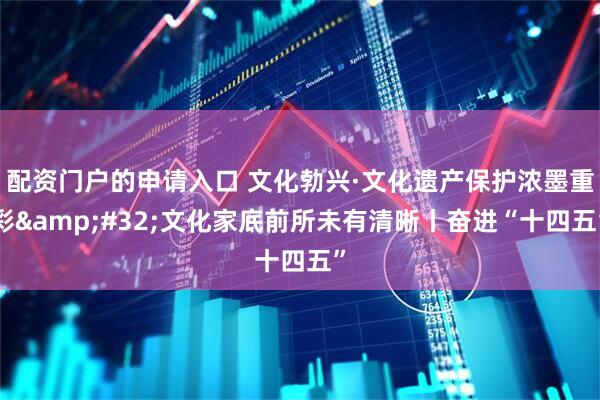 配资门户的申请入口 文化勃兴·文化遗产保护浓墨重彩 文化家底前所未有清晰丨奋进“十四五”